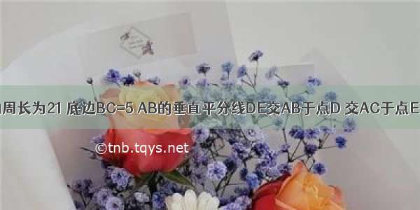 如图 等腰△ABC的周长为21 底边BC=5 AB的垂直平分线DE交AB于点D 交AC于点E 求△BEC的周长．