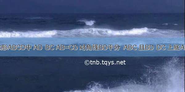 如图 等腰梯形ABCD中 AD∥BC AB=CD 对角线BD平分∠ABC 且BD⊥DC 上底AD=3cm．（