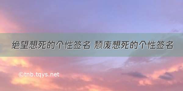 绝望想死的个性签名 颓废想死的个性签名