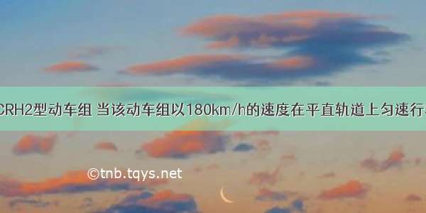 如图所示为CRH2型动车组 当该动车组以180km/h的速度在平直轨道上匀速行驶半小时 通