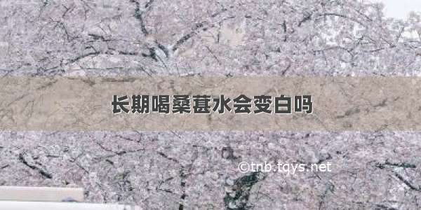 长期喝桑葚水会变白吗