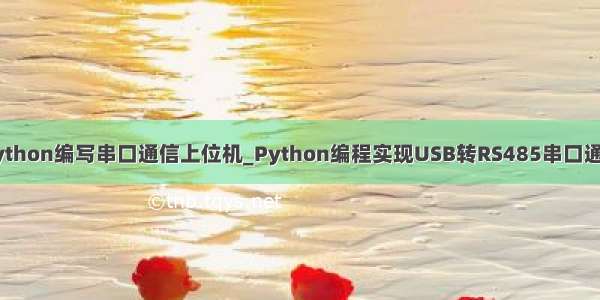 python编写串口通信上位机_Python编程实现USB转RS485串口通信