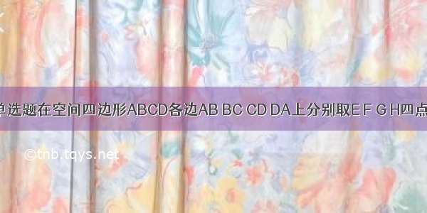 单选题在空间四边形ABCD各边AB BC CD DA上分别取E F G H四点