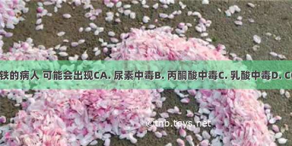 严重缺铁的病人 可能会出现CA. 尿素中毒B. 丙酮酸中毒C. 乳酸中毒D. CO2中毒