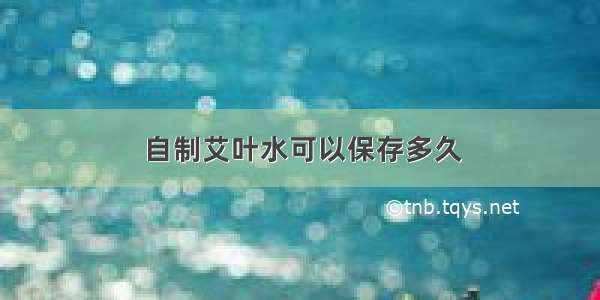 自制艾叶水可以保存多久