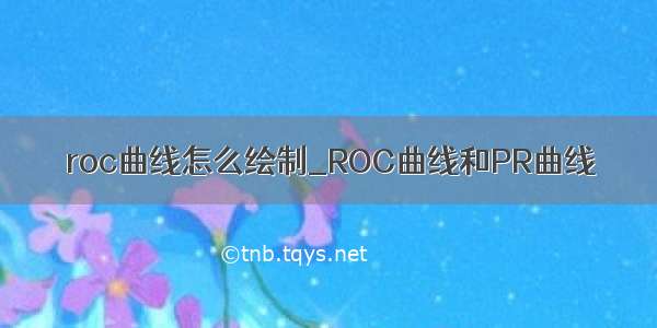 roc曲线怎么绘制_ROC曲线和PR曲线