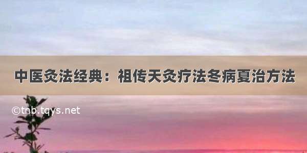 中医灸法经典：祖传天灸疗法冬病夏治方法