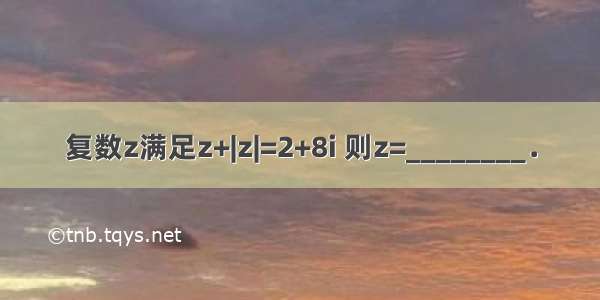 复数z满足z+|z|=2+8i 则z=________．