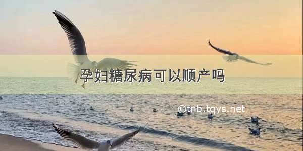 孕妇糖尿病可以顺产吗