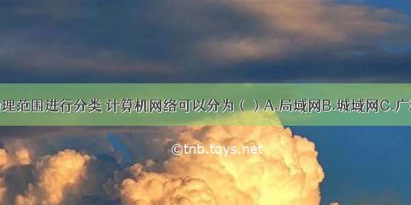 按照零盖的地理范围进行分类 计算机网络可以分为（）A.局域网B.城域网C.广域网D.无线网