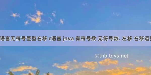 c语言无符号整型右移 c语言 java 有符号数 无符号数. 左移 右移运算