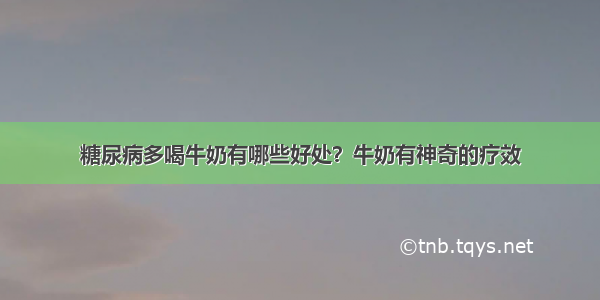 糖尿病多喝牛奶有哪些好处？牛奶有神奇的疗效