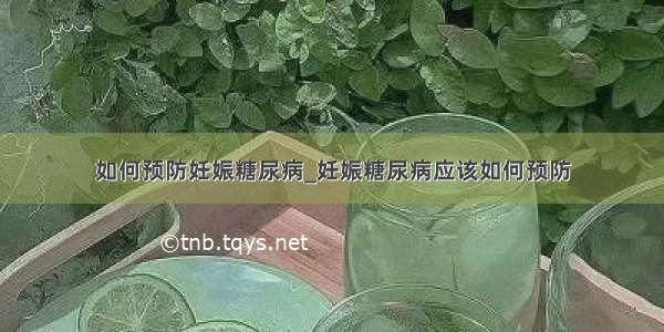 如何预防妊娠糖尿病_妊娠糖尿病应该如何预防