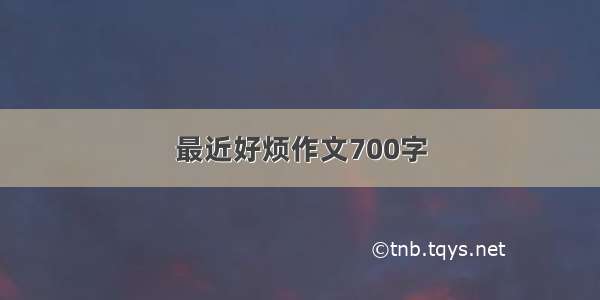 最近好烦作文700字