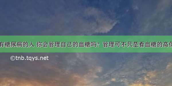 有糖尿病的人 你会管理自己的血糖吗？管理可不只是看血糖的高低