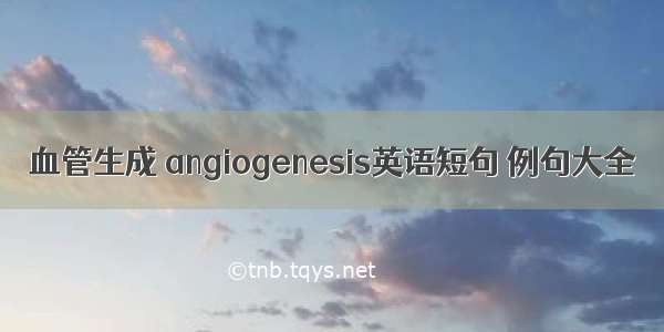 血管生成 angiogenesis英语短句 例句大全