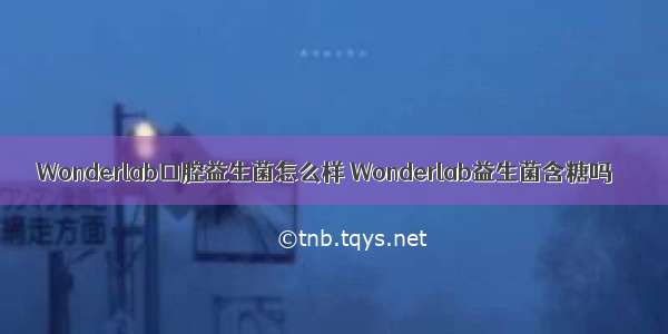 Wonderlab口腔益生菌怎么样 Wonderlab益生菌含糖吗