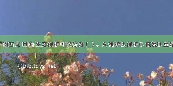 按照保护的方式 目的 生态保护可以分为（）。A.维护B.保护C.恢复D.重建E.改造