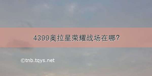 4399奥拉星荣耀战场在哪？