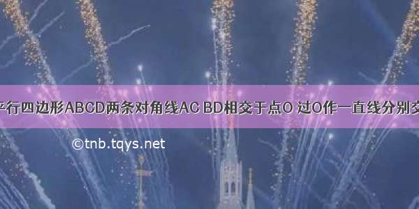 已知：如图 平行四边形ABCD两条对角线AC BD相交于点O 过O作一直线分别交AD BC于点