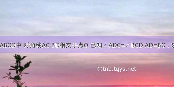 如图 在四边形ABCD中 对角线AC BD相交于点O 已知∠ADC=∠BCD AD=BC．求证：AC=BD．