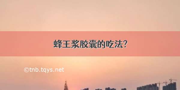 蜂王浆胶囊的吃法?