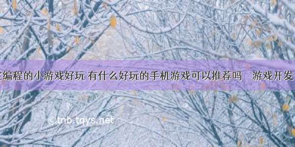 有哪些编程的小游戏好玩 有什么好玩的手机游戏可以推荐吗 – 游戏开发 – 前端