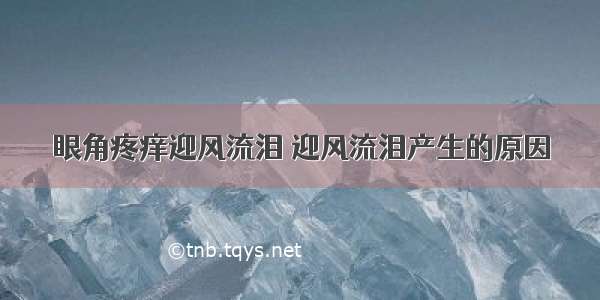 眼角疼痒迎风流泪 迎风流泪产生的原因