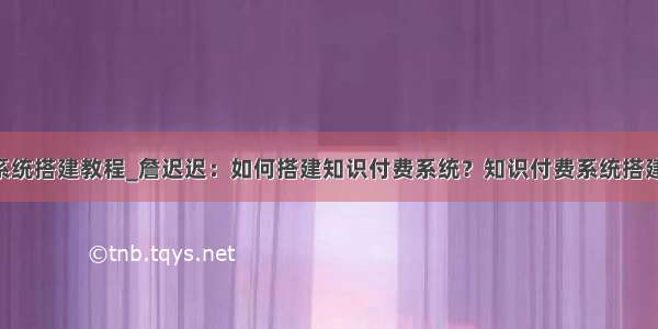 sap系统搭建教程_詹迟迟：如何搭建知识付费系统？知识付费系统搭建教程