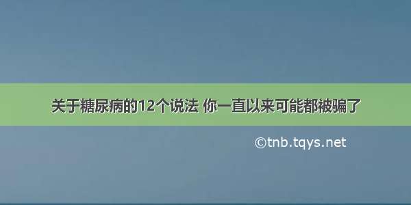 关于糖尿病的12个说法 你一直以来可能都被骗了