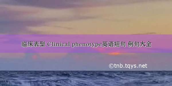 临床表型 Clinical phenotype英语短句 例句大全