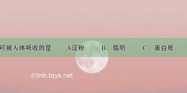 不经消化即可被人体吸收的是        A淀粉         B．脂肪         C．蛋白质         D．葡萄糖