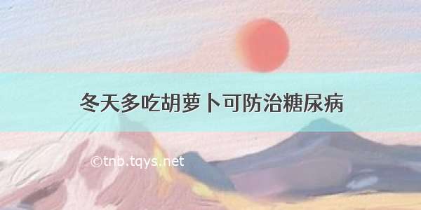 冬天多吃胡萝卜可防治糖尿病