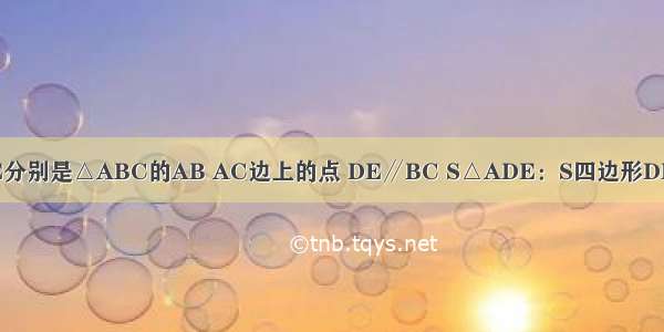 如图 已知D E分别是△ABC的AB AC边上的点 DE∥BC S△ADE：S四边形DBCE=1：8 那