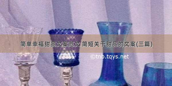 简单幸福甜品文案范文 简短关于甜品的文案(三篇)