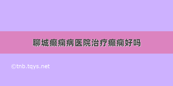 聊城癫痫病医院治疗癫痫好吗