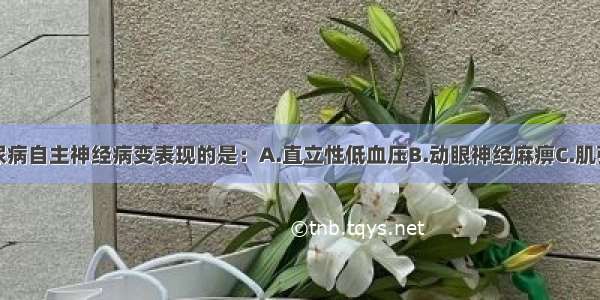 下列属于糖尿病自主神经病变表现的是：A.直立性低血压B.动眼神经麻痹C.肌张力减低D.共