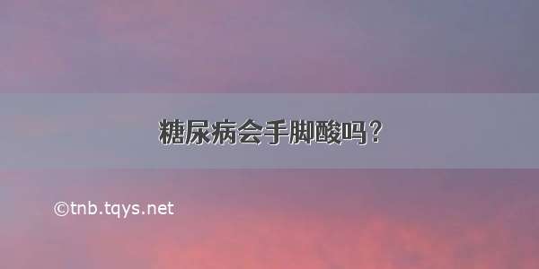 糖尿病会手脚酸吗？