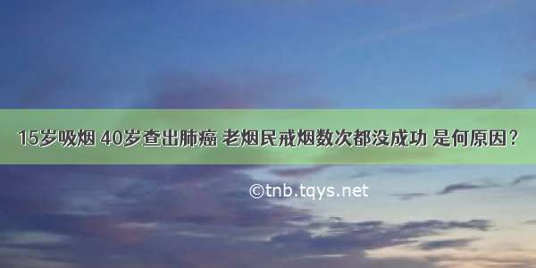 15岁吸烟 40岁查出肺癌 老烟民戒烟数次都没成功 是何原因？