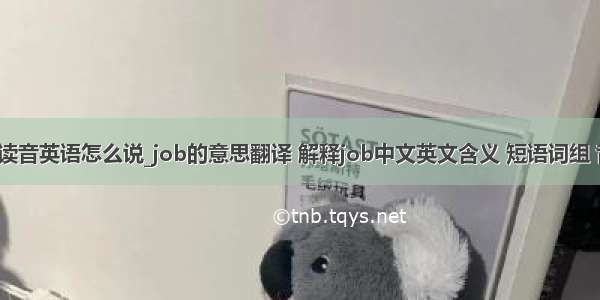 jop怎么读音英语怎么说_job的意思翻译 解释job中文英文含义 短语词组 音标读音