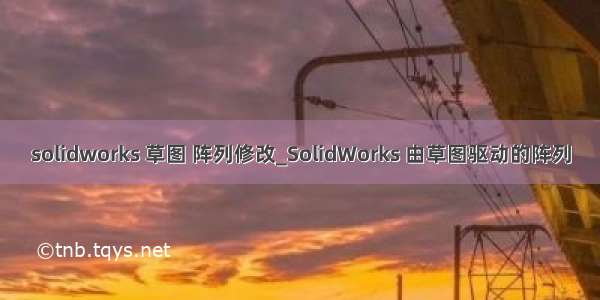 solidworks 草图 阵列修改_SolidWorks 由草图驱动的阵列