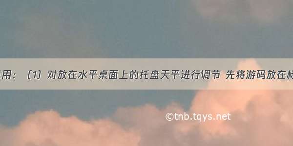 托盘天平的使用：（1）对放在水平桌面上的托盘天平进行调节 先将游码放在标尺的_____