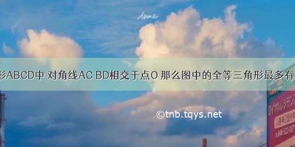 如图等腰梯形ABCD中 对角线AC BD相交于点O 那么图中的全等三角形最多有       &amp;n