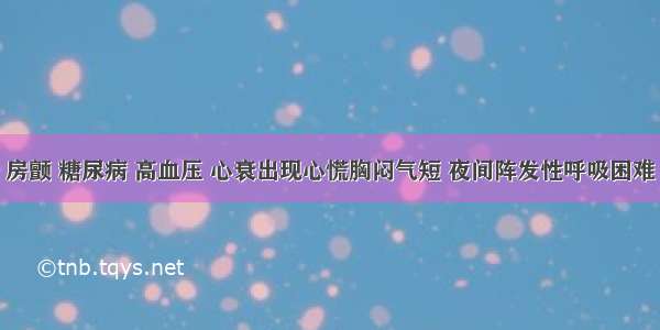 房颤 糖尿病 高血压 心衰出现心慌胸闷气短 夜间阵发性呼吸困难