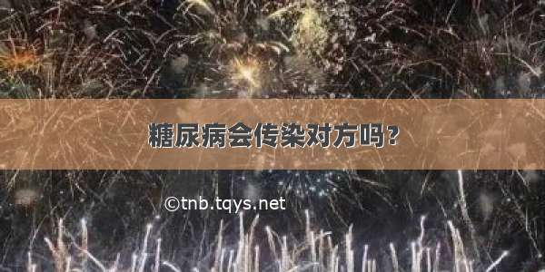 糖尿病会传染对方吗？