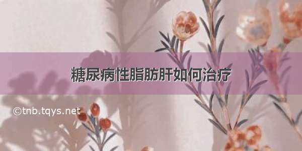 糖尿病性脂肪肝如何治疗