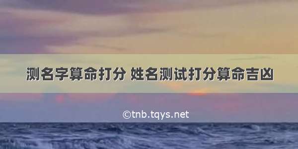 测名字算命打分 姓名测试打分算命吉凶