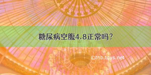 糖尿病空腹4.8正常吗？