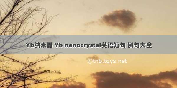 Yb纳米晶 Yb nanocrystal英语短句 例句大全