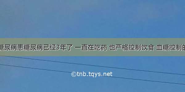 我老伴患糖尿病患糖尿病已经3年了 一直在吃药 也严格控制饮食 血糖控制的也还不错